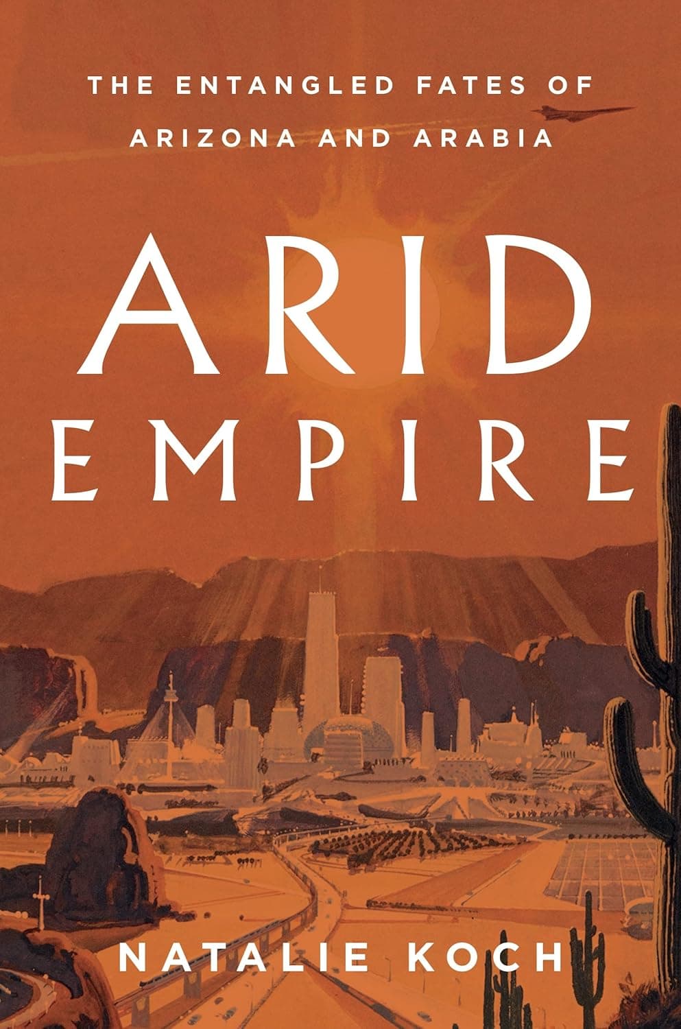 An orange book cover depicting a desert city; white text reads “The entangled fates of Arizona and Arabia, Arid Empire, Natalie Koch.”