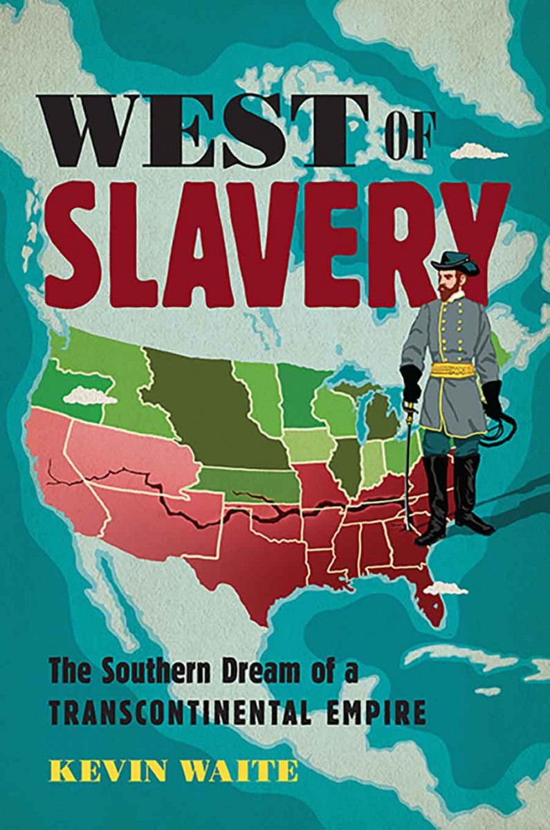 Kevin Waite, West of Slavery: The Southern Dream of a Transcontinental Empire (University of North Carolina Press, 2021).