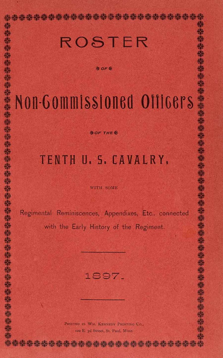 Roster of Non-Commissioned Officers of the Tenth U.S. Cavalry, 1897. Printed by William Kennedy Printing Co. This pamphlet contains reminiscences about African American cavalrymen who served in the Tenth U.S. Cavalry. The Huntington Library, Art Museum, and Botanical Gardens.
