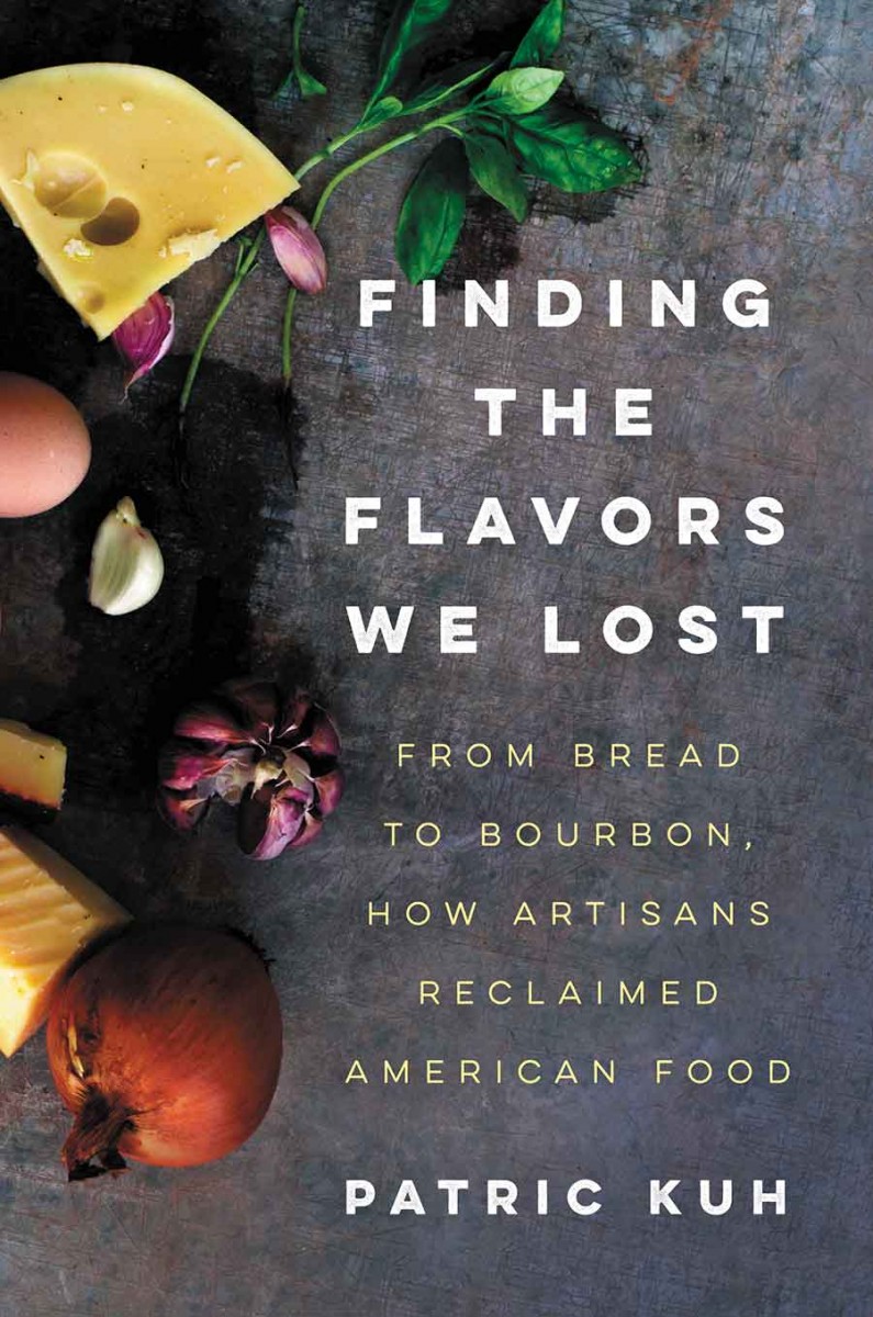 A Los Angeles Times reviewer has written that Patric Kuh’s book Finding the Flavors We Lost: From Bread to Bourbon, How Artisans Reclaimed American Food (Ecco, 2016) reads “like a short-story collection. Which is high praise, really, as his goal is to tell the stories of the handful of artisans he profiles, and in doing so, contextualize what these and other artisans mean to the current food scene.”