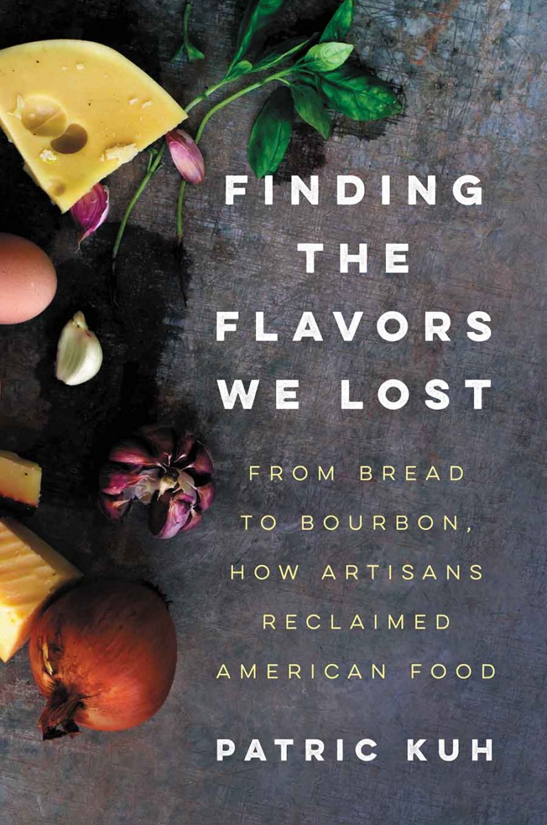 A Los Angeles Times reviewer has written that Patric Kuh’s book Finding the Flavors We Lost: From Bread to Bourbon, How Artisans Reclaimed American Food (Ecco, 2016) reads “like a short-story collection. Which is high praise, really, as his goal is to tell the stories of the handful of artisans he profiles, and in doing so, contextualize what these and other artisans mean to the current food scene.” 