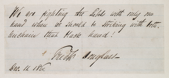 Note written and signed by Frederick Douglass, dated Dec. 11, 1861. It reads: “We are fighting the Rebels with only one hand when we should be striking with both. Unchain that black hand!”