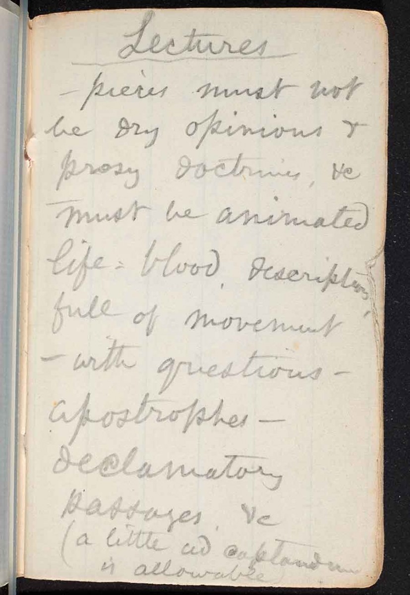 “Lectures / —pieces must not / be dry opinions + / prosy doctrines, &c / must be animated / life-blood descriptions, / full of movement / —with questions— / apostrophes— / declamatory / passages, &c. / (a little ad captandum / is allowable.” The Huntington Library, Art Museum, and Botanical Gardens.